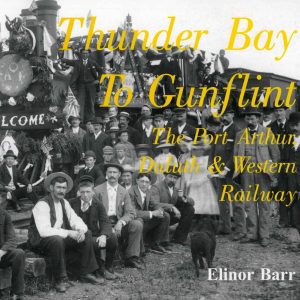 Thunder Bay to Gunflint. The Port Arthur, Duluth, and Western Railway by Elinor Barr